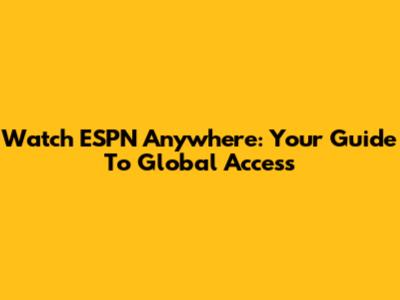 Watch ESPN Anywhere: Your Guide To Global Access