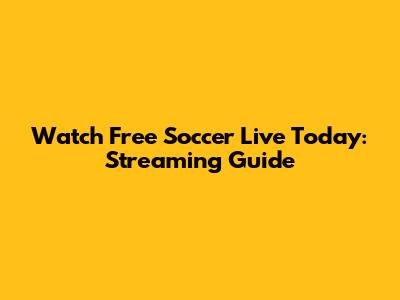 Watch Free Soccer Live Today: Streaming Guide