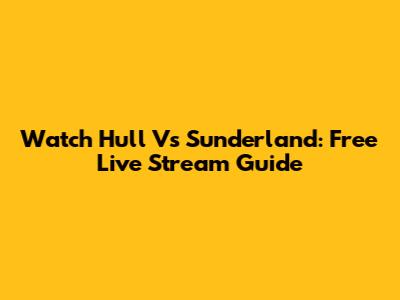 Watch Hull Vs Sunderland: Free Live Stream Guide