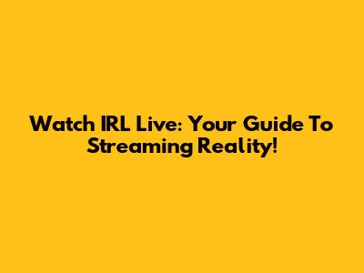 Watch IRL Live: Your Guide To Streaming Reality!