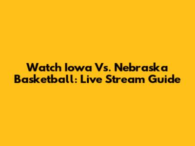 Watch Iowa Vs. Nebraska Basketball: Live Stream Guide