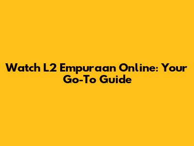 Watch L2 Empuraan Online: Your Go-To Guide