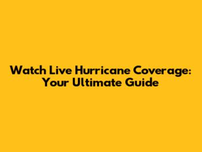 Watch Live Hurricane Coverage: Your Ultimate Guide