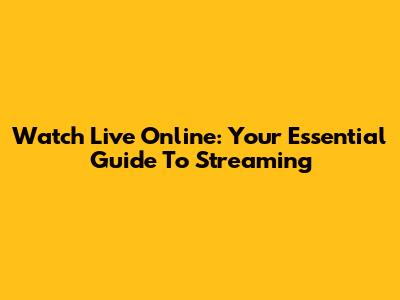 Watch Live Online: Your Essential Guide To Streaming