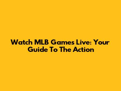 Watch MLB Games Live: Your Guide To The Action