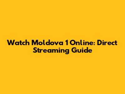 Watch Moldova 1 Online: Direct Streaming Guide