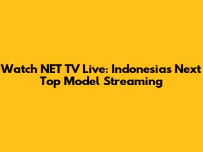 Watch NET TV Live: Indonesia's Next Top Model Streaming