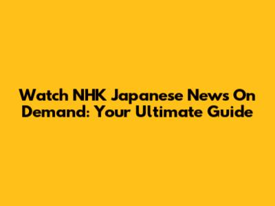 Watch NHK Japanese News On Demand: Your Ultimate Guide