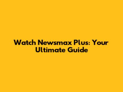 Watch Newsmax Plus: Your Ultimate Guide
