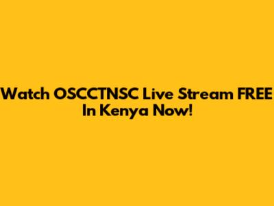 Watch OSCCTNSC Live Stream FREE In Kenya Now!