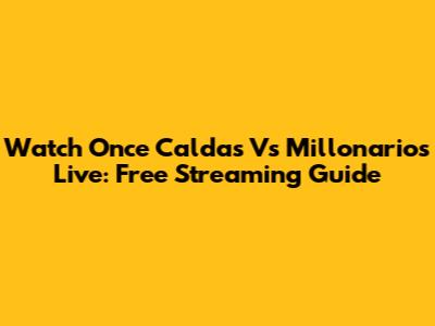 Watch Once Caldas Vs Millonarios Live: Free Streaming Guide