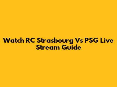Watch RC Strasbourg Vs PSG Live Stream Guide