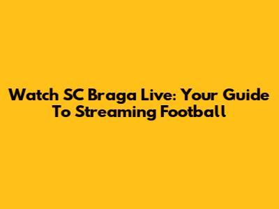 Watch SC Braga Live: Your Guide To Streaming Football