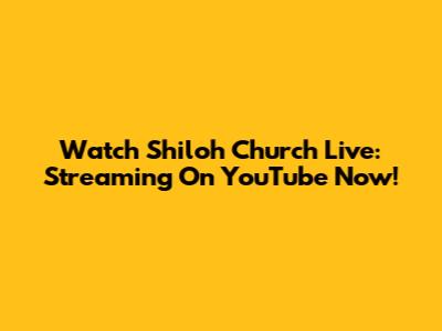 Watch Shiloh Church Live: Streaming On YouTube Now!