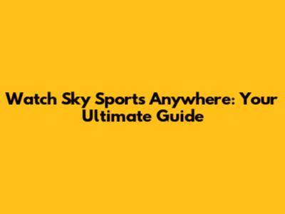Watch Sky Sports Anywhere: Your Ultimate Guide