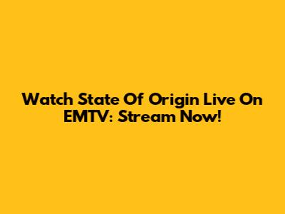 Watch State Of Origin Live On EMTV: Stream Now!