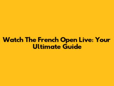 Watch The French Open Live: Your Ultimate Guide