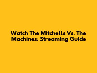 Watch The Mitchells Vs. The Machines: Streaming Guide