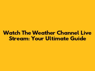 Watch The Weather Channel Live Stream: Your Ultimate Guide