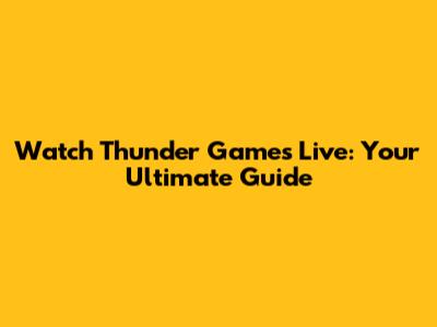 Watch Thunder Games Live: Your Ultimate Guide