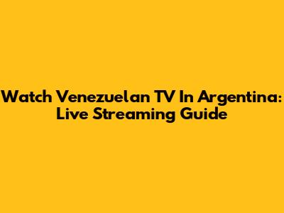 Watch Venezuelan TV In Argentina: Live Streaming Guide
