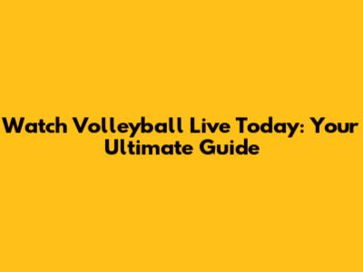 Watch Volleyball Live Today: Your Ultimate Guide