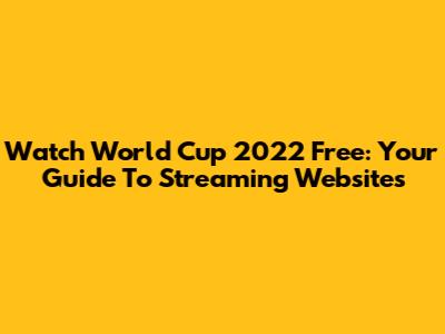 Watch World Cup 2022 Free: Your Guide To Streaming Websites