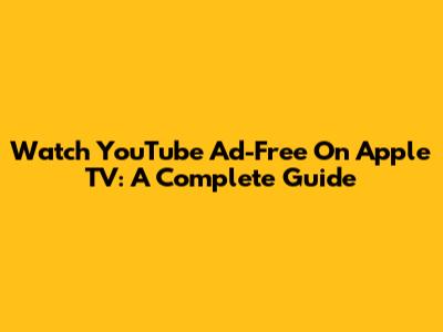 Watch YouTube Ad-Free On Apple TV: A Complete Guide