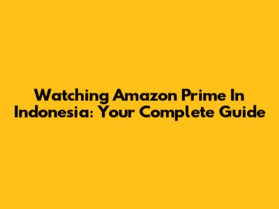 Watching Amazon Prime In Indonesia: Your Complete Guide