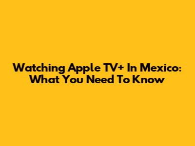 Watching Apple TV+ In Mexico: What You Need To Know