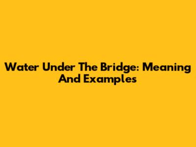 Water Under The Bridge: Meaning And Examples