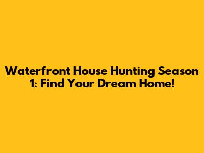 Waterfront House Hunting Season 1: Find Your Dream Home!