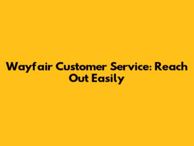 Wayfair Customer Service: Reach Out Easily
