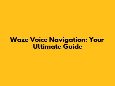 Waze Voice Navigation: Your Ultimate Guide