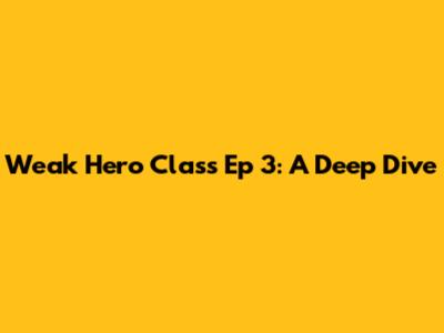 Weak Hero Class Ep 3: A Deep Dive