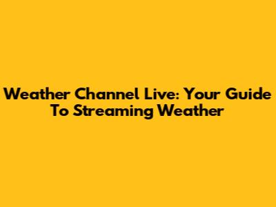 Weather Channel Live: Your Guide To Streaming Weather