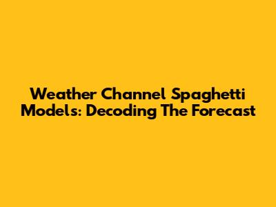 Weather Channel Spaghetti Models: Decoding The Forecast