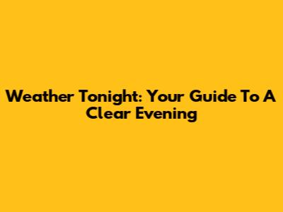 Weather Tonight: Your Guide To A Clear Evening