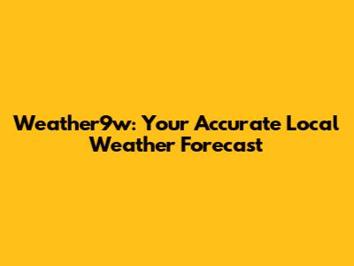 Weather9w: Your Accurate Local Weather Forecast