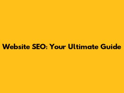 Website SEO: Your Ultimate Guide