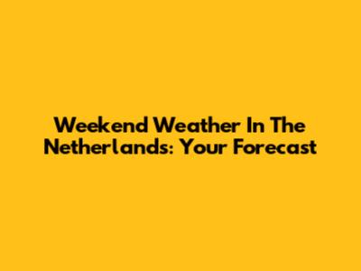 Weekend Weather In The Netherlands: Your Forecast