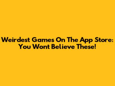 Weirdest Games On The App Store: You Won't Believe These!