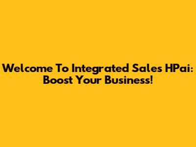 Welcome To Integrated Sales HPai: Boost Your Business!