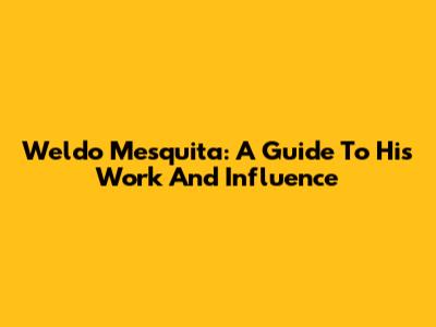 Weldo Mesquita: A Guide To His Work And Influence
