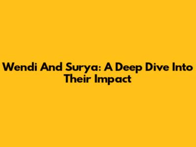 Wendi And Surya: A Deep Dive Into Their Impact