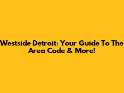 Westside Detroit: Your Guide To The Area Code & More!