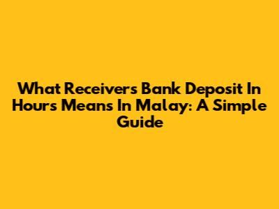 What 'Receiver's Bank Deposit In Hours' Means In Malay: A Simple Guide