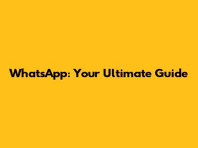 WhatsApp: Your Ultimate Guide