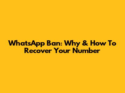 WhatsApp Ban: Why & How To Recover Your Number