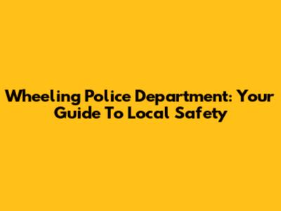 Wheeling Police Department: Your Guide To Local Safety
